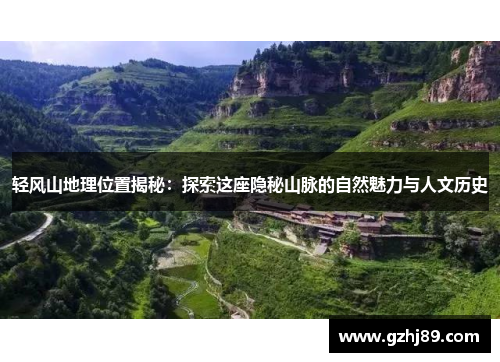 轻风山地理位置揭秘：探索这座隐秘山脉的自然魅力与人文历史